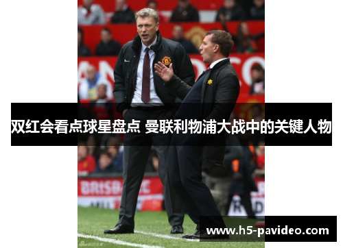 双红会看点球星盘点 曼联利物浦大战中的关键人物