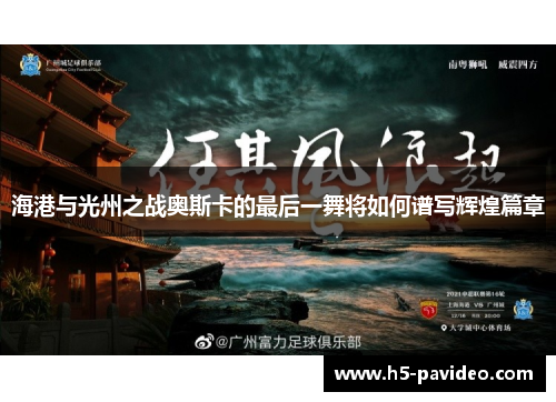 海港与光州之战奥斯卡的最后一舞将如何谱写辉煌篇章