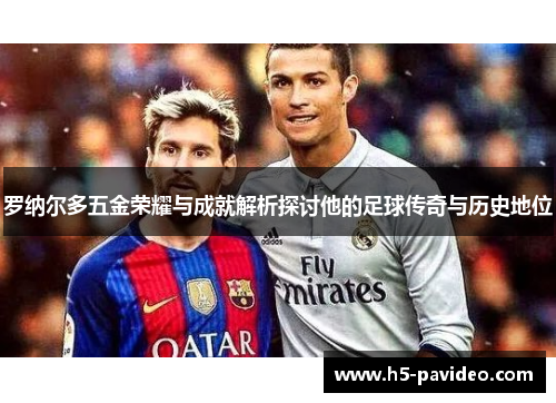 罗纳尔多五金荣耀与成就解析探讨他的足球传奇与历史地位