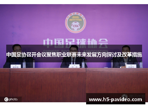 中国足协召开会议聚焦职业联赛未来发展方向探讨及改革措施