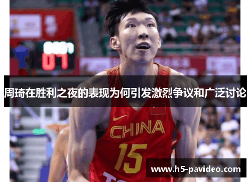 周琦在胜利之夜的表现为何引发激烈争议和广泛讨论