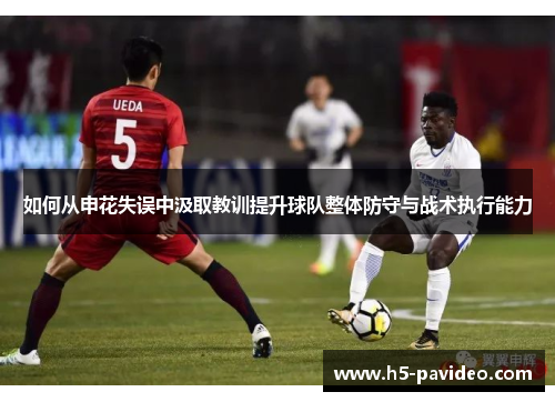 如何从申花失误中汲取教训提升球队整体防守与战术执行能力