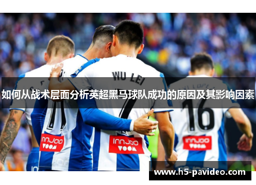 如何从战术层面分析英超黑马球队成功的原因及其影响因素