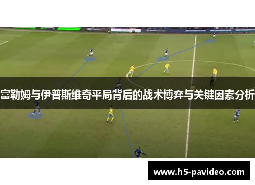 富勒姆与伊普斯维奇平局背后的战术博弈与关键因素分析