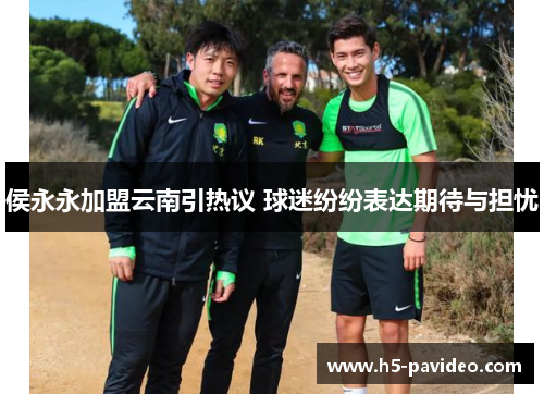 侯永永加盟云南引热议 球迷纷纷表达期待与担忧