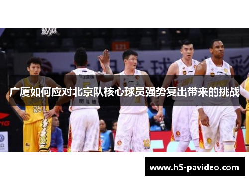 广厦如何应对北京队核心球员强势复出带来的挑战