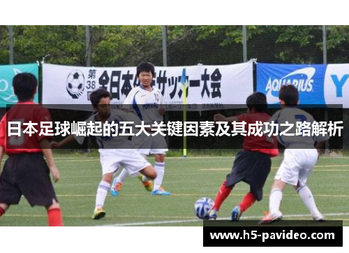 日本足球崛起的五大关键因素及其成功之路解析