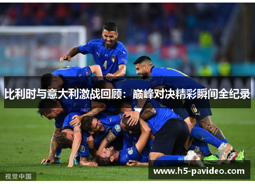比利时与意大利激战回顾：巅峰对决精彩瞬间全纪录