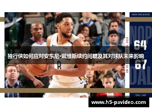 独行侠如何应对安东尼·戴维斯续约问题及其对球队未来影响