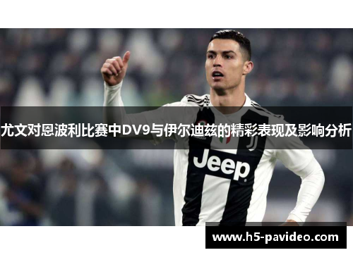 尤文对恩波利比赛中DV9与伊尔迪兹的精彩表现及影响分析