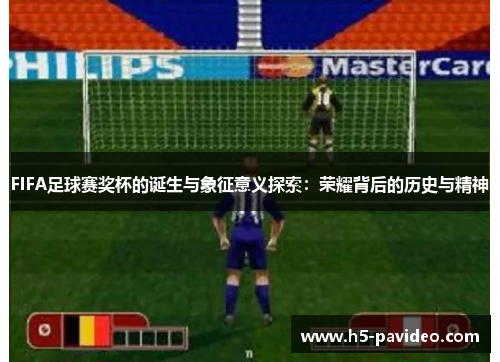 FIFA足球赛奖杯的诞生与象征意义探索：荣耀背后的历史与精神
