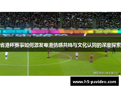 省港杯赛事如何激发粤港情感共鸣与文化认同的深度探索