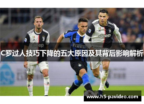 C罗过人技巧下降的五大原因及其背后影响解析