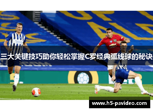 三大关键技巧助你轻松掌握C罗经典弧线球的秘诀