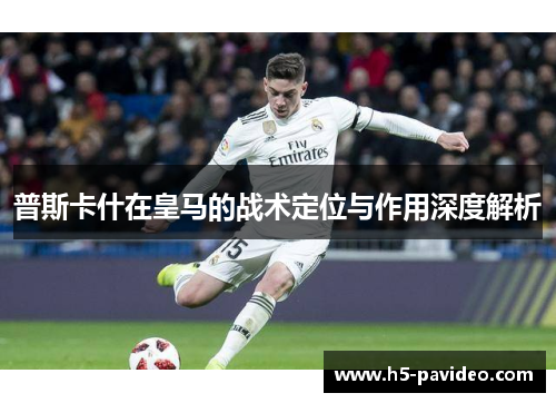 普斯卡什在皇马的战术定位与作用深度解析