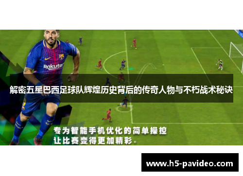 解密五星巴西足球队辉煌历史背后的传奇人物与不朽战术秘诀
