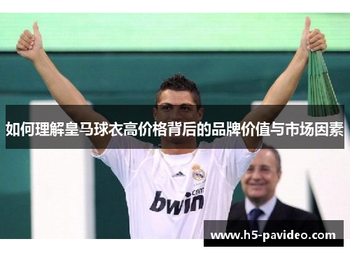 如何理解皇马球衣高价格背后的品牌价值与市场因素