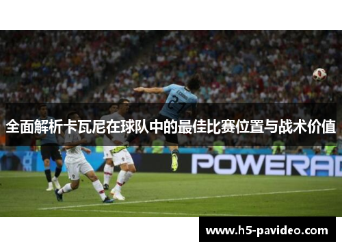 全面解析卡瓦尼在球队中的最佳比赛位置与战术价值