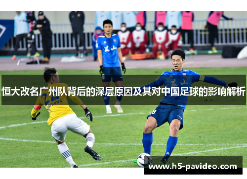 恒大改名广州队背后的深层原因及其对中国足球的影响解析