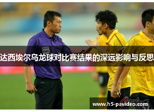 达西埃尔乌龙球对比赛结果的深远影响与反思