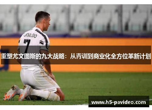 重塑尤文图斯的九大战略：从青训到商业化全方位革新计划