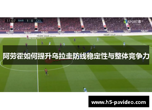 阿劳霍如何提升乌拉圭防线稳定性与整体竞争力