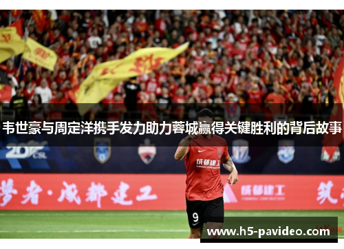 韦世豪与周定洋携手发力助力蓉城赢得关键胜利的背后故事