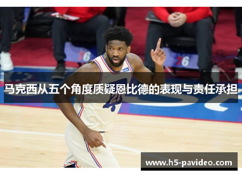 马克西从五个角度质疑恩比德的表现与责任承担