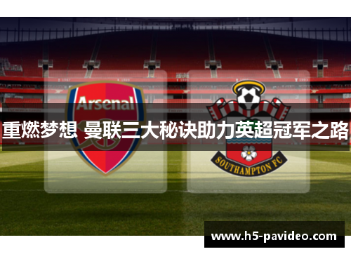重燃梦想 曼联三大秘诀助力英超冠军之路 重燃梦想 曼联三大秘诀助力英超冠军之路