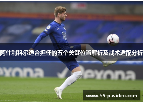 阿什利科尔适合担任的五个关键位置解析及战术适配分析 阿什利科尔适合担任的五个关键位置解析及战术适配分析
