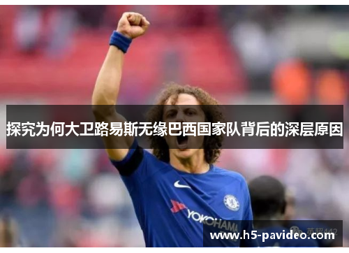 探究为何大卫路易斯无缘巴西国家队背后的深层原因