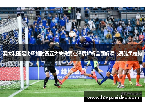 澳大利亚足协杯加时赛五大关键要点深度解析全面解读比赛胜负走势