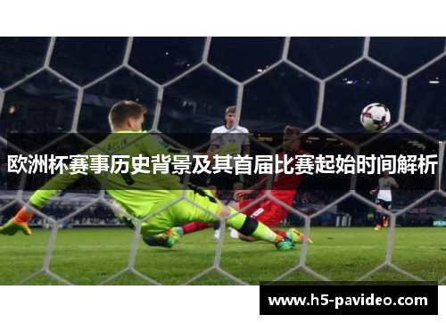 欧洲杯赛事历史背景及其首届比赛起始时间解析