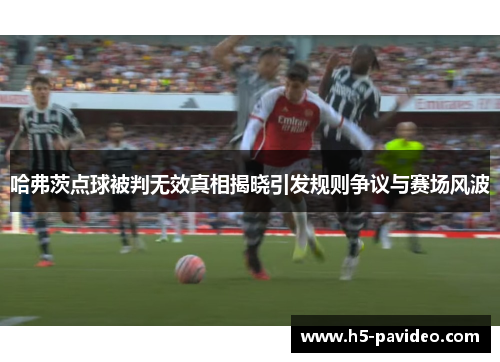 哈弗茨点球被判无效真相揭晓引发规则争议与赛场风波 哈弗茨点球被判无效真相揭晓引发规则争议与赛场风波
