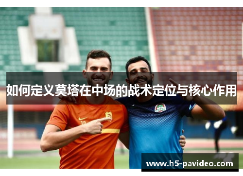 如何定义莫塔在中场的战术定位与核心作用