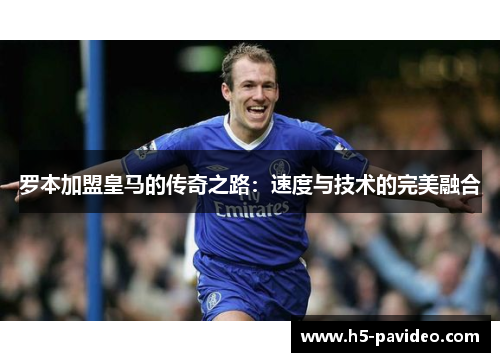 罗本加盟皇马的传奇之路：速度与技术的完美融合