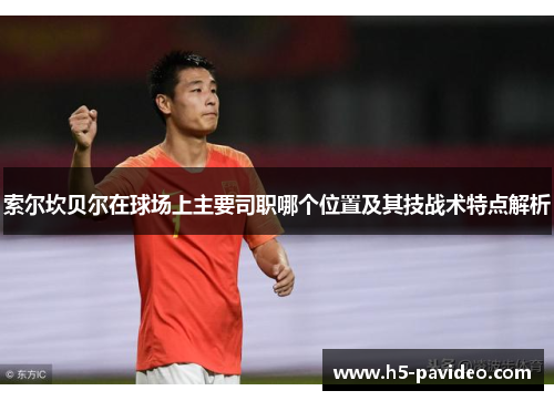 索尔坎贝尔在球场上主要司职哪个位置及其技战术特点解析 索尔坎贝尔在球场上主要司职哪个位置及其技战术特点解析