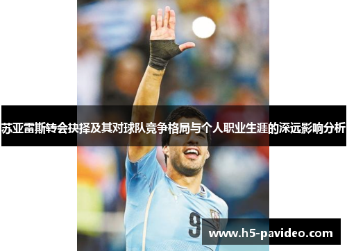 苏亚雷斯转会抉择及其对球队竞争格局与个人职业生涯的深远影响分析
