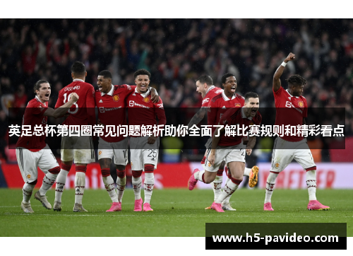 英足总杯第四圈常见问题解析助你全面了解比赛规则和精彩看点