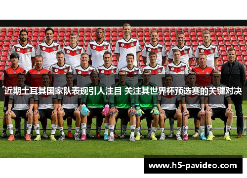 近期土耳其国家队表现引人注目 关注其世界杯预选赛的关键对决 近期土耳其国家队表现引人注目 关注其世界杯预选赛的关键对决
