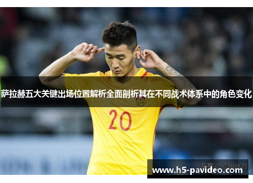 萨拉赫五大关键出场位置解析全面剖析其在不同战术体系中的角色变化