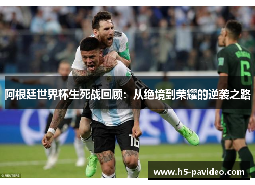 阿根廷世界杯生死战回顾：从绝境到荣耀的逆袭之路