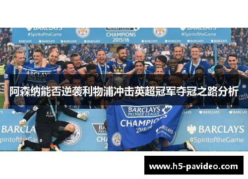 阿森纳能否逆袭利物浦冲击英超冠军夺冠之路分析