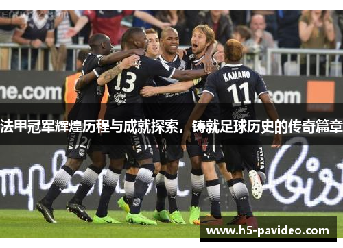 法甲冠军辉煌历程与成就探索，铸就足球历史的传奇篇章