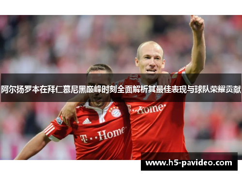 阿尔扬罗本在拜仁慕尼黑巅峰时刻全面解析其最佳表现与球队荣耀贡献