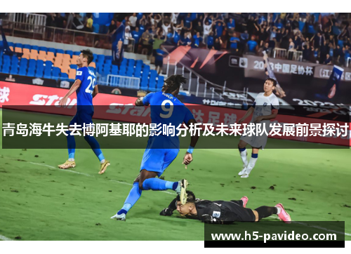 青岛海牛失去博阿基耶的影响分析及未来球队发展前景探讨 青岛海牛失去博阿基耶的影响分析及未来球队发展前景探讨