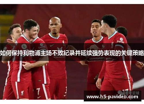 如何保持利物浦主场不败纪录并延续强势表现的关键策略
