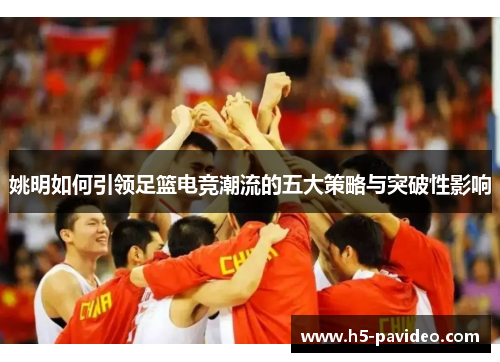 姚明如何引领足篮电竞潮流的五大策略与突破性影响