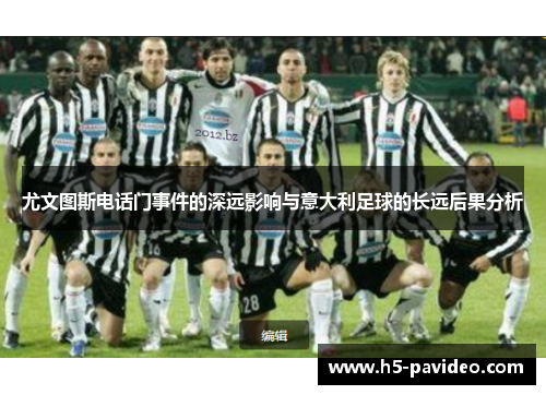 尤文图斯电话门事件的深远影响与意大利足球的长远后果分析 尤文图斯电话门事件的深远影响与意大利足球的长远后果分析
