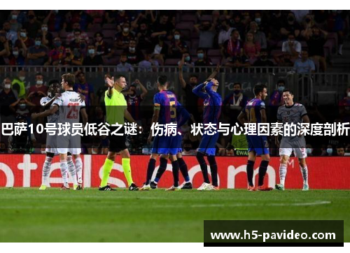 巴萨10号球员低谷之谜：伤病、状态与心理因素的深度剖析